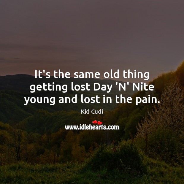 It’s the same old thing getting lost Day ‘N’ Nite young and lost in the pain. Kid Cudi Picture Quote