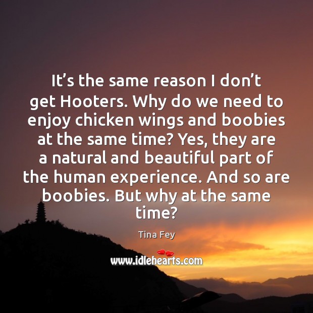It’s the same reason I don’t get Hooters. Why do Tina Fey Picture Quote