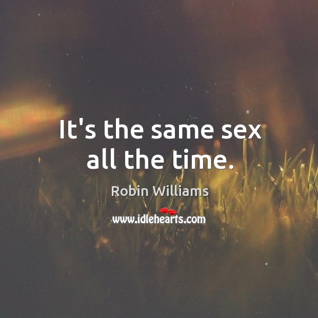 It’s the same sex all the time. Robin Williams Picture Quote
