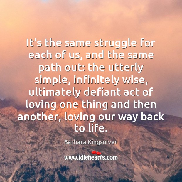 It’s the same struggle for each of us, and the same path Barbara Kingsolver Picture Quote