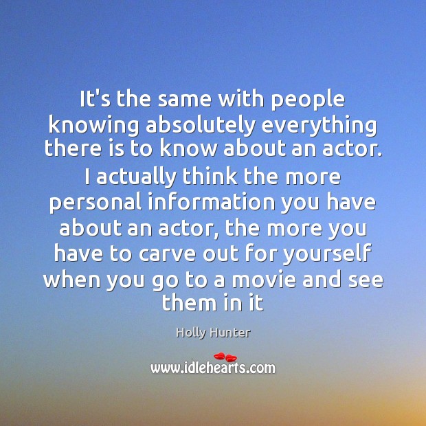 It’s the same with people knowing absolutely everything there is to know Holly Hunter Picture Quote
