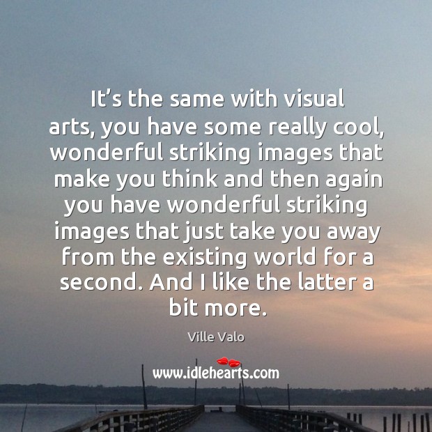 It’s the same with visual arts, you have some really cool, wonderful striking images Cool Quotes Image