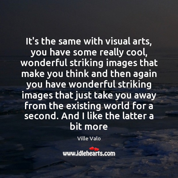 It’s the same with visual arts, you have some really cool, wonderful Ville Valo Picture Quote