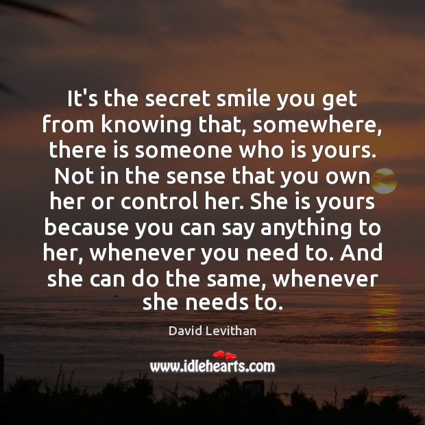 It’s the secret smile you get from knowing that, somewhere, there is David Levithan Picture Quote