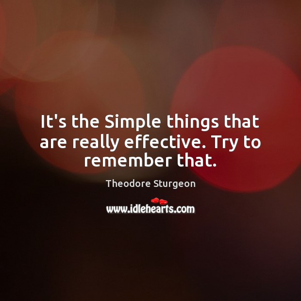 It’s the Simple things that are really effective. Try to remember that. Theodore Sturgeon Picture Quote