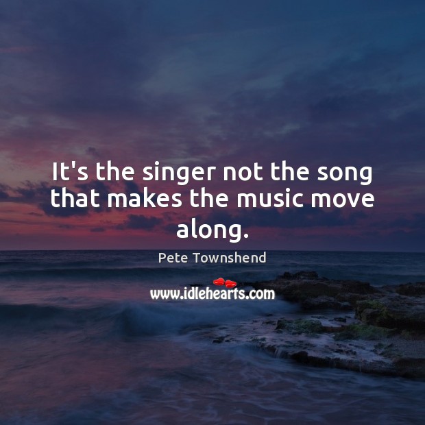 It’s the singer not the song that makes the music move along. Pete Townshend Picture Quote