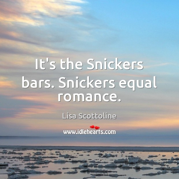 It’s the Snickers bars. Snickers equal romance. Lisa Scottoline Picture Quote