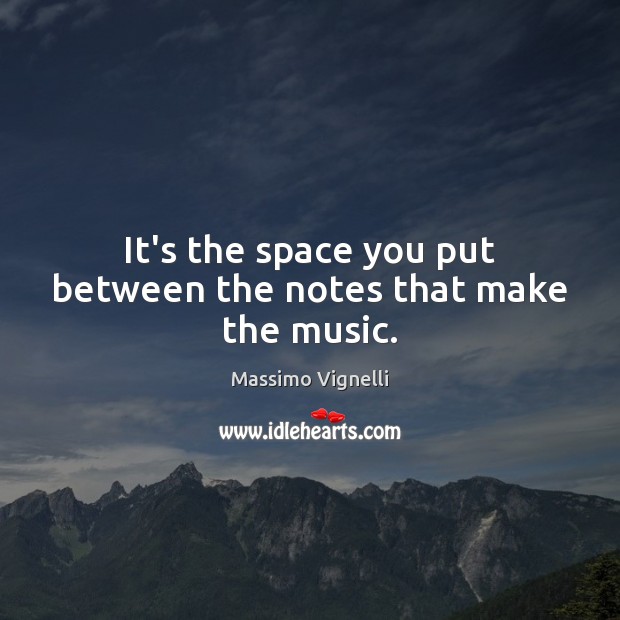 It’s the space you put between the notes that make the music. Massimo Vignelli Picture Quote