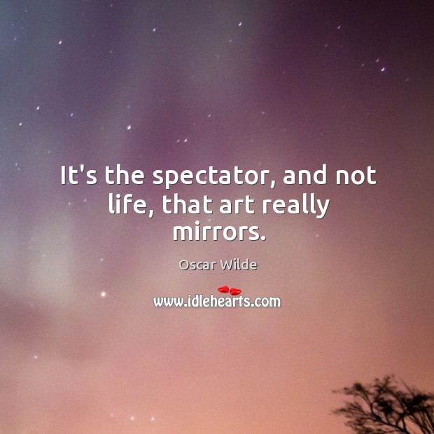 It’s the spectator, and not life, that art really mirrors. Oscar Wilde Picture Quote
