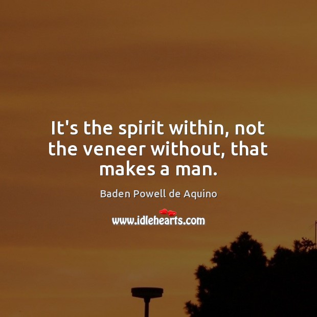 It’s the spirit within, not the veneer without, that makes a man. Baden Powell de Aquino Picture Quote