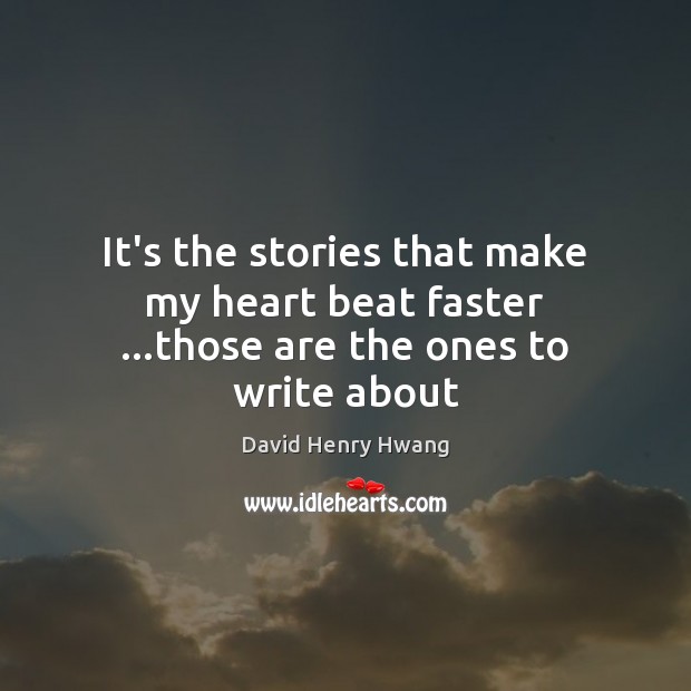 It’s the stories that make my heart beat faster …those are the ones to write about David Henry Hwang Picture Quote