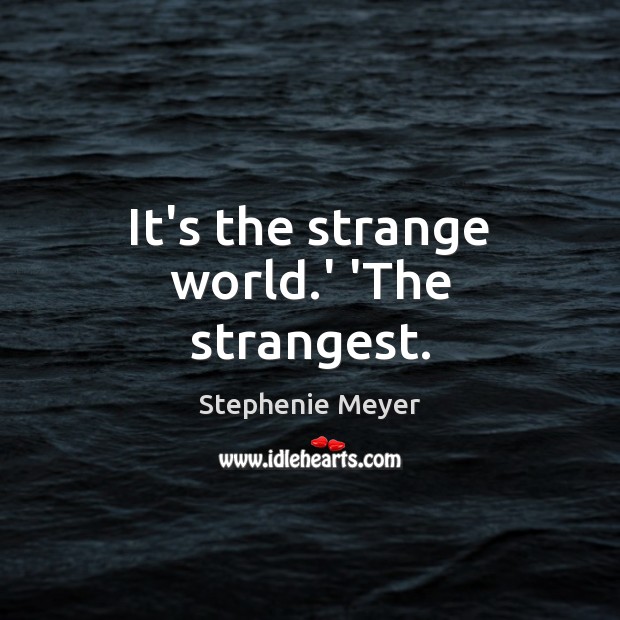 It’s the strange world.’ ‘The strangest. Stephenie Meyer Picture Quote