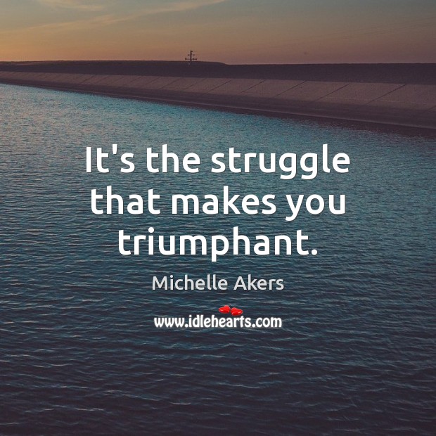 It’s the struggle that makes you triumphant. Michelle Akers Picture Quote