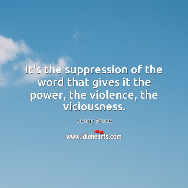 It’s the suppression of the word that gives it the power, the violence, the viciousness. Lenny Bruce Picture Quote