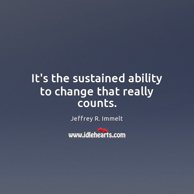 It’s the sustained ability to change that really counts. Jeffrey R. Immelt Picture Quote