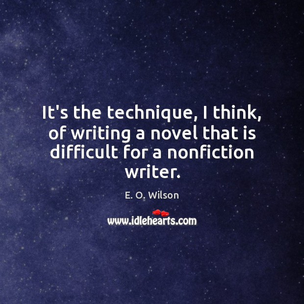 It’s the technique, I think, of writing a novel that is difficult for a nonfiction writer. E. O. Wilson Picture Quote