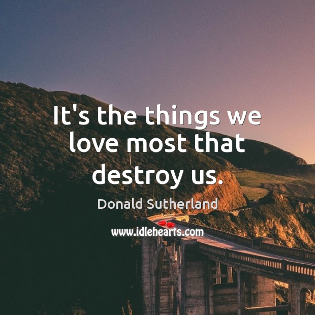 It’s the things we love most that destroy us. Donald Sutherland Picture Quote