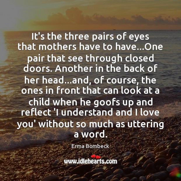 It’s the three pairs of eyes that mothers have to have…One I Love You Quotes Image