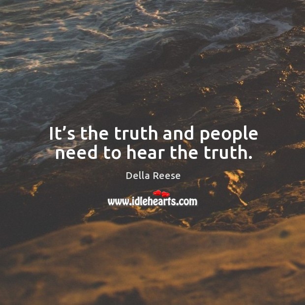 It’s the truth and people need to hear the truth. Della Reese Picture Quote