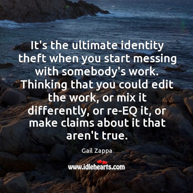 It’s the ultimate identity theft when you start messing with somebody’s work. Gail Zappa Picture Quote