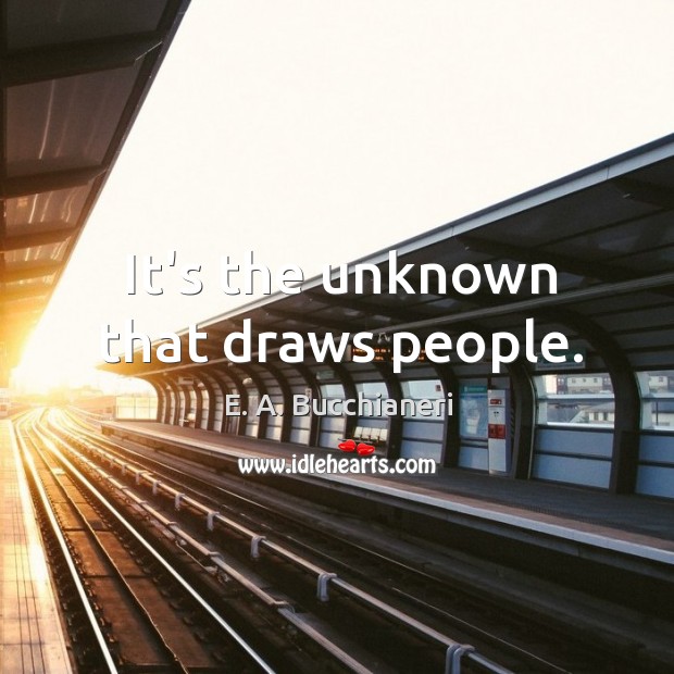 It’s the unknown that draws people. E. A. Bucchianeri Picture Quote