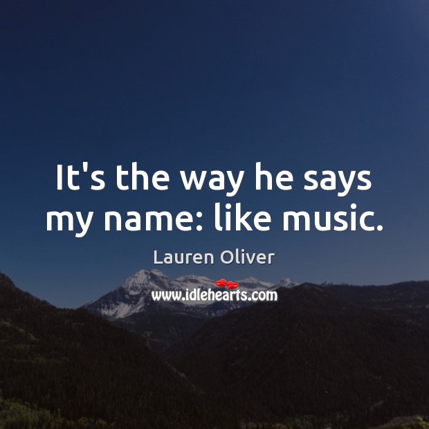 It’s the way he says my name: like music. Lauren Oliver Picture Quote