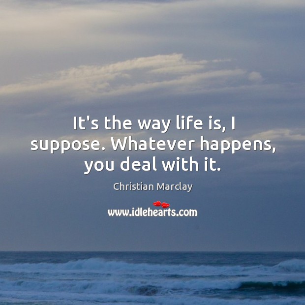 It’s the way life is, I suppose. Whatever happens, you deal with it. Christian Marclay Picture Quote