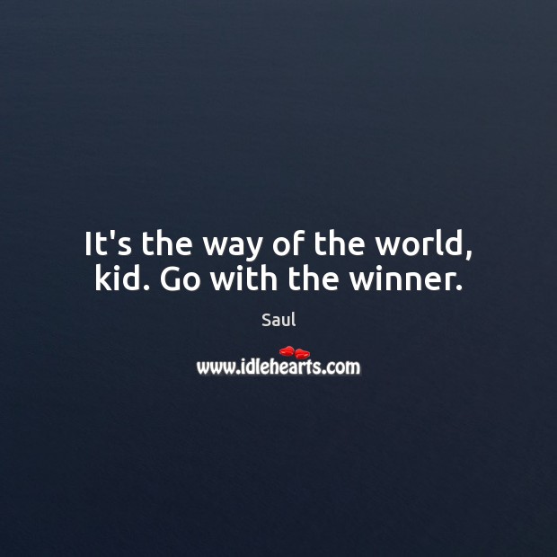 It’s the way of the world, kid. Go with the winner. Saul Picture Quote