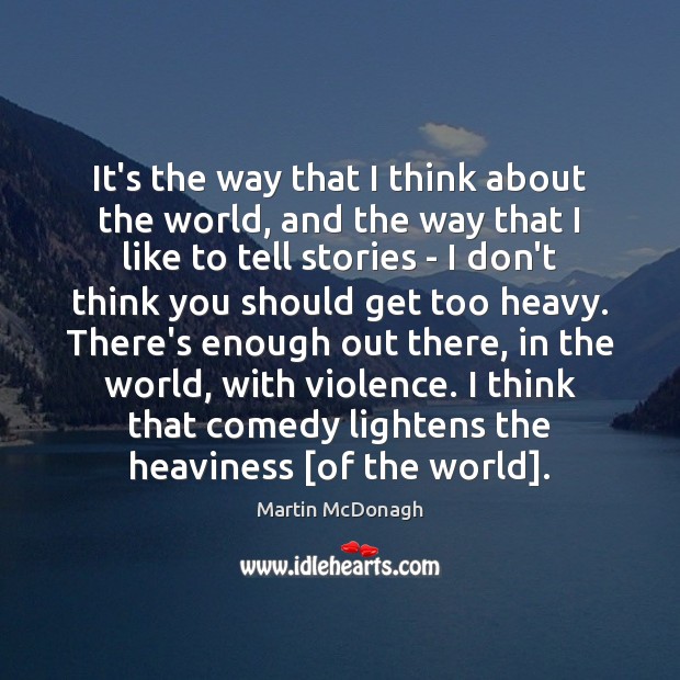 It’s the way that I think about the world, and the way Martin McDonagh Picture Quote