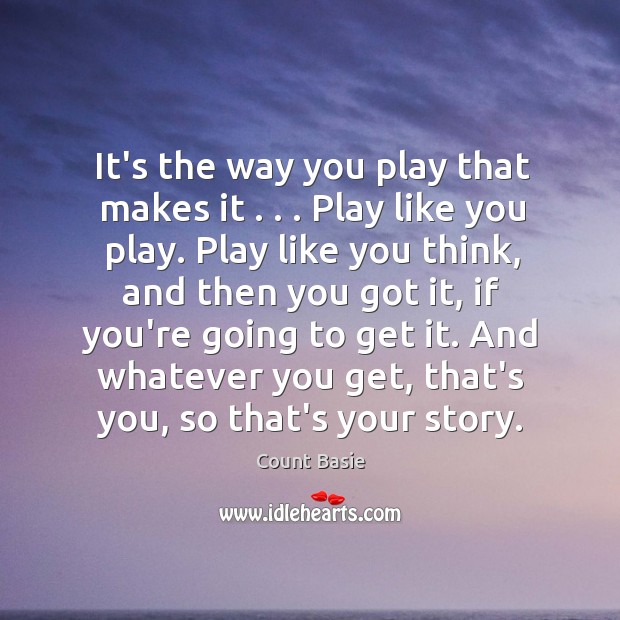 It’s the way you play that makes it . . . Play like you play. Count Basie Picture Quote