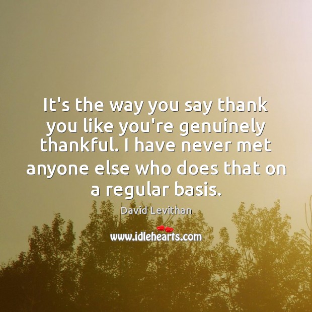 It’s the way you say thank you like you’re genuinely thankful. I David Levithan Picture Quote
