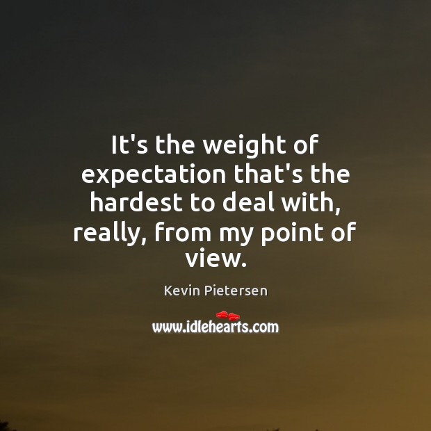 It’s the weight of expectation that’s the hardest to deal with, really, Kevin Pietersen Picture Quote