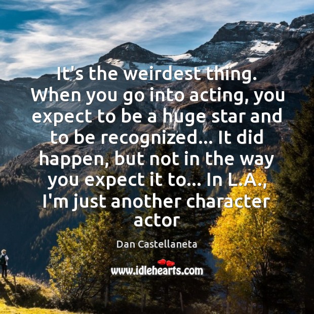 It’s the weirdest thing. When you go into acting, you expect to Dan Castellaneta Picture Quote