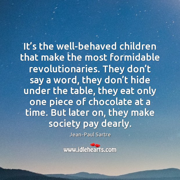 It’s the well-behaved children that make the most formidable revolutionaries. They Jean-Paul Sartre Picture Quote