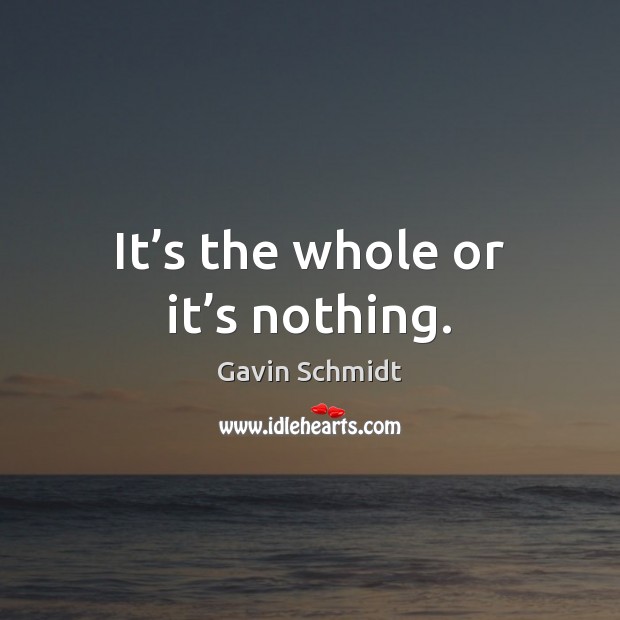 It’s the whole or it’s nothing. Gavin Schmidt Picture Quote
