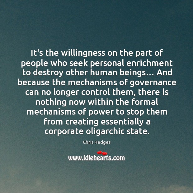It’s the willingness on the part of people who seek personal enrichment Chris Hedges Picture Quote