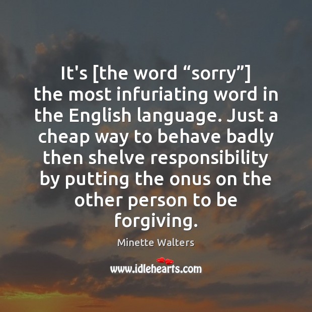 It’s [the word “sorry”] the most infuriating word in the English language. Minette Walters Picture Quote