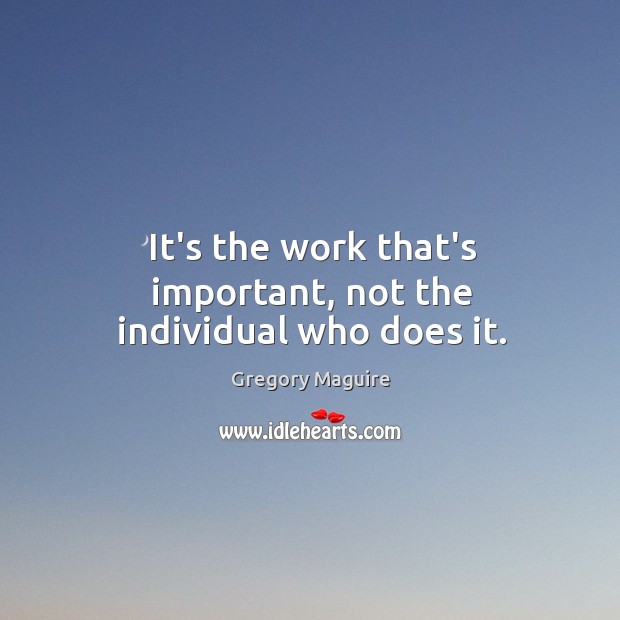 It’s the work that’s important, not the individual who does it. Gregory Maguire Picture Quote