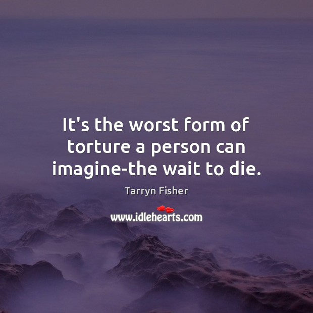 It’s the worst form of torture a person can imagine-the wait to die. Tarryn Fisher Picture Quote