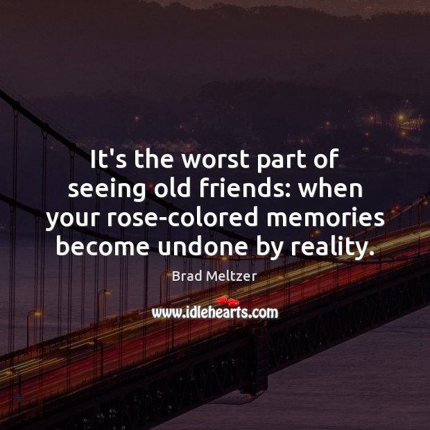 It’s the worst part of seeing old friends: when your rose-colored memories Brad Meltzer Picture Quote