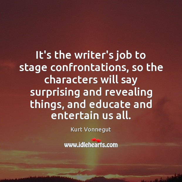 It’s the writer’s job to stage confrontations, so the characters will say Kurt Vonnegut Picture Quote