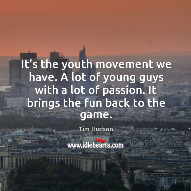 It’s the youth movement we have. A lot of young guys with a lot of passion. It brings the fun back to the game. Passion Quotes Image