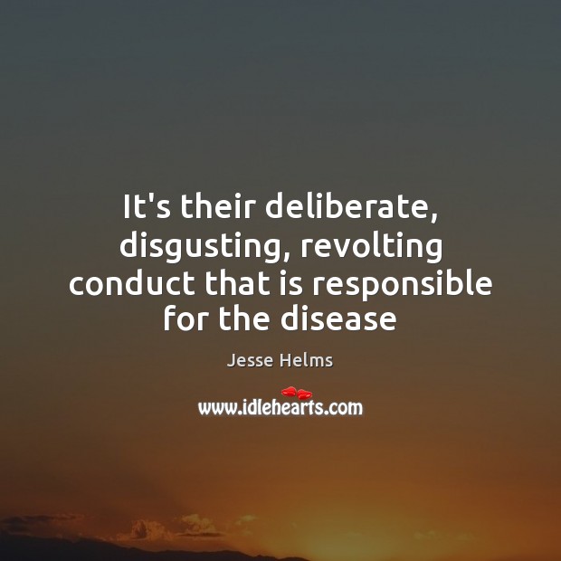 It’s their deliberate, disgusting, revolting conduct that is responsible for the disease Jesse Helms Picture Quote