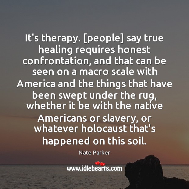It’s therapy. [people] say true healing requires honest confrontation, and that can Image