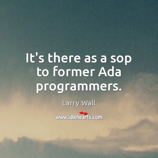It’s there as a sop to former Ada programmers. Larry Wall Picture Quote