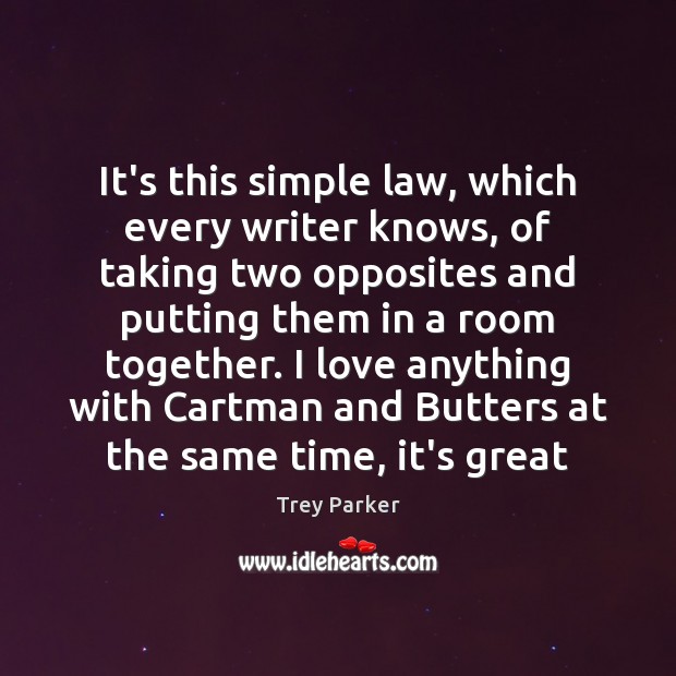 It’s this simple law, which every writer knows, of taking two opposites Trey Parker Picture Quote