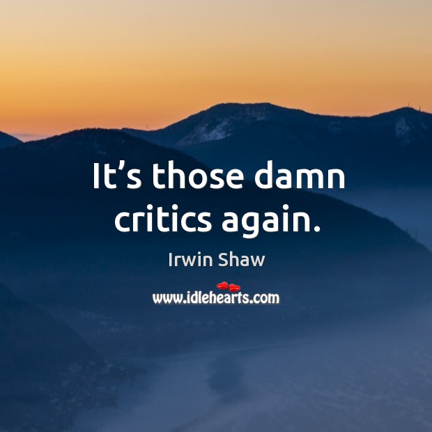 It’s those damn critics again. Irwin Shaw Picture Quote