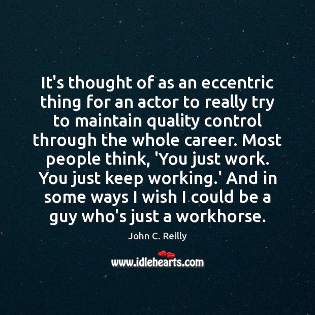 It’s thought of as an eccentric thing for an actor to really John C. Reilly Picture Quote