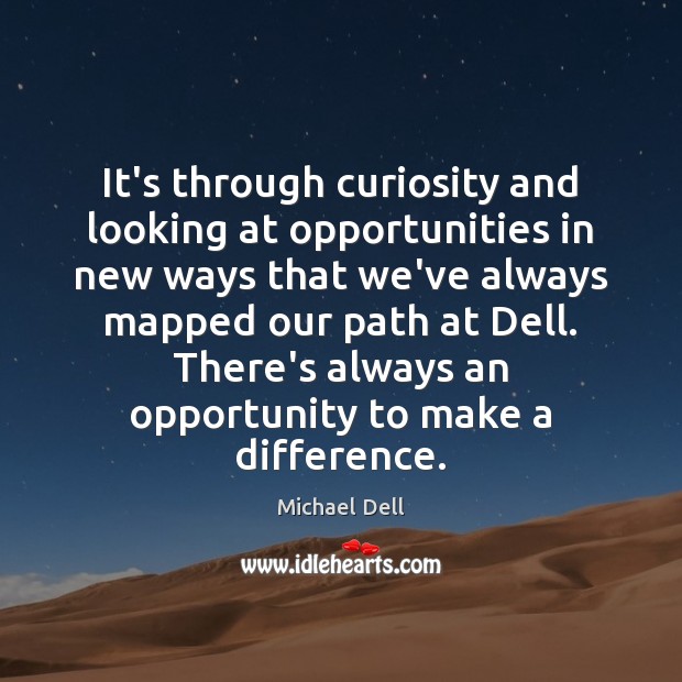 It’s through curiosity and looking at opportunities in new ways that we’ve Michael Dell Picture Quote