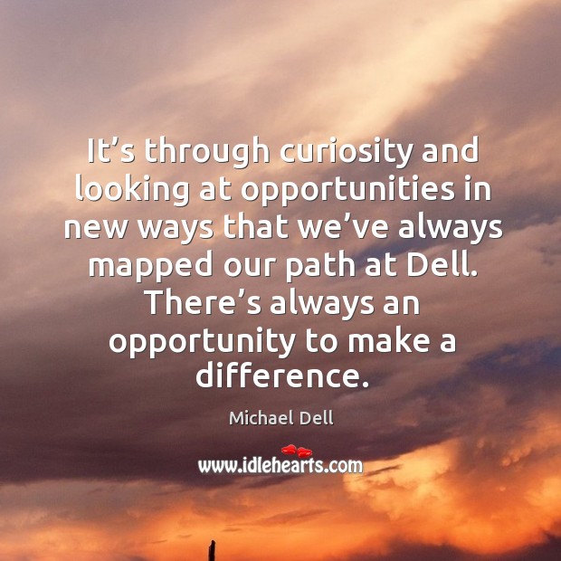 It’s through curiosity and looking at opportunities in new ways that we’ve always mapped Michael Dell Picture Quote